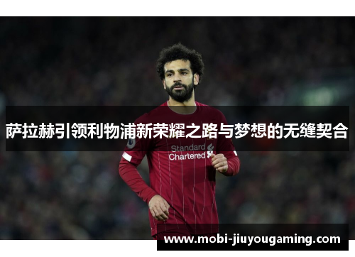 萨拉赫引领利物浦新荣耀之路与梦想的无缝契合